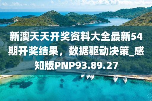 新澳天天開獎資料大全最新54期開獎結(jié)果，數(shù)據(jù)驅(qū)動決策_感知版PNP93.89.27
