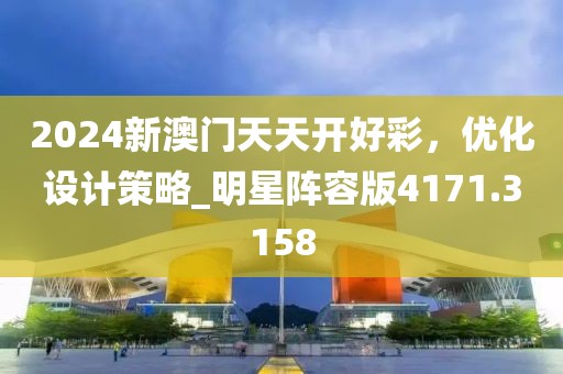 2024新澳門天天開好彩，優(yōu)化設(shè)計(jì)策略_明星陣容版4171.3158