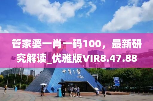 管家婆一肖一碼100，最新研究解讀_優(yōu)雅版VIR8.47.88