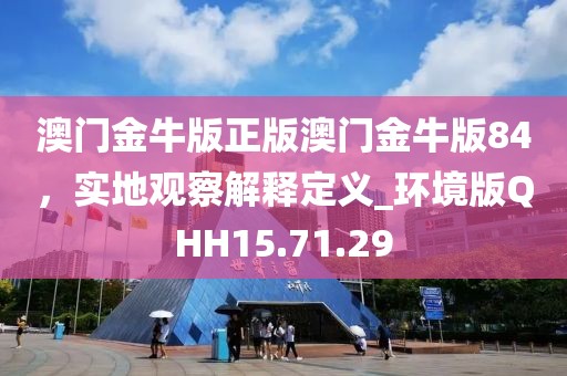 澳門金牛版正版澳門金牛版84，實地觀察解釋定義_環(huán)境版QHH15.71.29
