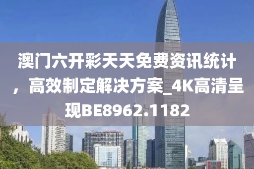 澳門六開彩天天免費(fèi)資訊統(tǒng)計(jì)，高效制定解決方案_4K高清呈現(xiàn)BE8962.1182