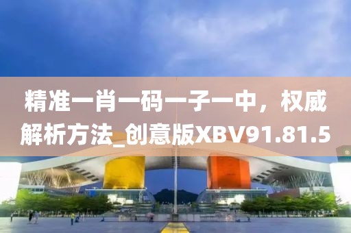 精準一肖一碼一子一中，權威解析方法_創(chuàng)意版XBV91.81.50