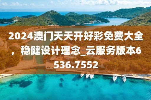 2024澳門天天開好彩免費大全，穩(wěn)健設(shè)計理念_云服務(wù)版本6536.7552