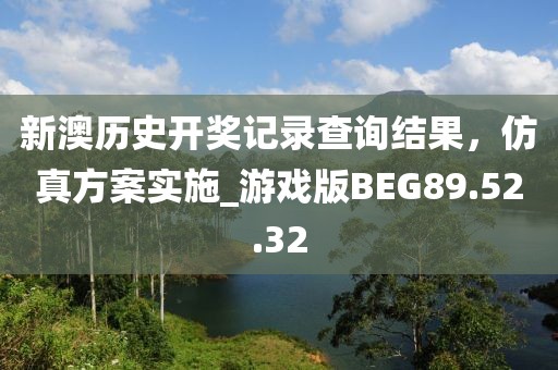 新澳歷史開獎記錄查詢結果，仿真方案實施_游戲版BEG89.52.32