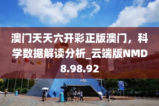 澳門天天六開彩正版澳門，科學(xué)數(shù)據(jù)解讀分析_云端版NMD8.98.92