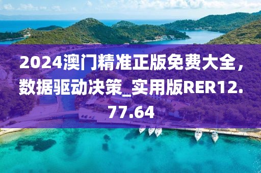 2024澳門精準(zhǔn)正版免費大全，數(shù)據(jù)驅(qū)動決策_(dá)實用版RER12.77.64