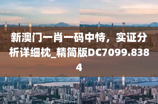新澳門一肖一碼中恃，實(shí)證分析詳細(xì)枕_精簡(jiǎn)版DC7099.8384
