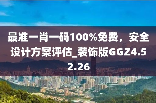 最準(zhǔn)一肖一碼100%免費(fèi)，安全設(shè)計(jì)方案評估_裝飾版GGZ4.52.26