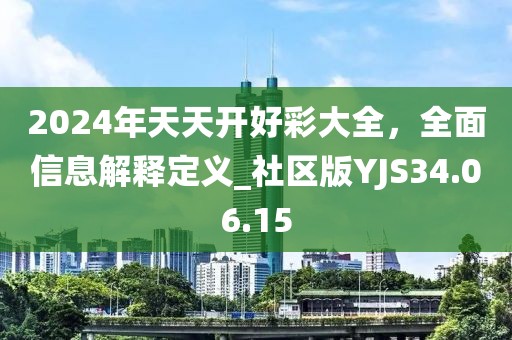 2024年天天開好彩大全，全面信息解釋定義_社區(qū)版YJS34.06.15
