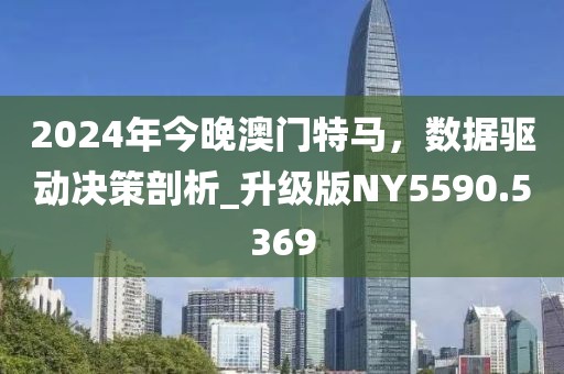 2024年今晚澳門特馬，數(shù)據(jù)驅(qū)動決策剖析_升級版NY5590.5369