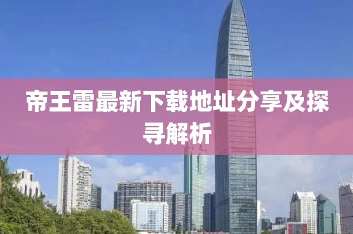 帝王雷最新下載地址分享及探尋解析