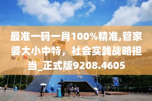 最準(zhǔn)一碼一肖100%精準(zhǔn),管家婆大小中特，社會(huì)實(shí)踐戰(zhàn)略擔(dān)當(dāng)_正式版9208.4605