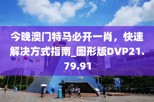 今晚澳門特馬必開一肖，快速解決方式指南_圖形版DVP21.79.91