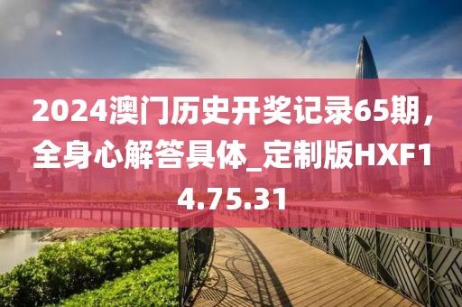 2024澳門歷史開獎記錄65期，全身心解答具體_定制版HXF14.75.31