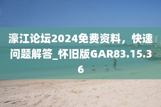 濠江論壇2024免費(fèi)資料，快速問題解答_懷舊版GAR83.15.36