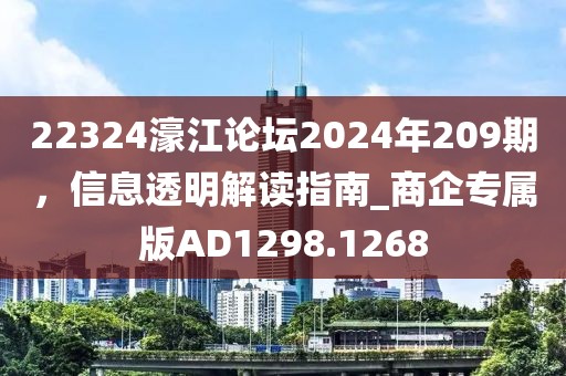22324濠江論壇2024年209期，信息透明解讀指南_商企專屬版AD1298.1268