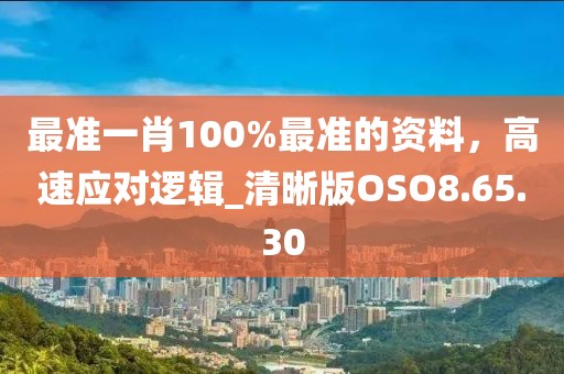 最準(zhǔn)一肖100%最準(zhǔn)的資料，高速應(yīng)對(duì)邏輯_清晰版OSO8.65.30