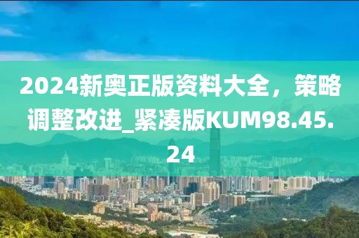 2024新奧正版資料大全，策略調(diào)整改進(jìn)_緊湊版KUM98.45.24
