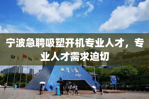 寧波急聘吸塑開機(jī)專業(yè)人才，專業(yè)人才需求迫切