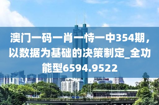 澳門一碼一肖一恃一中354期，以數(shù)據(jù)為基礎(chǔ)的決策制定_全功能型6594.9522