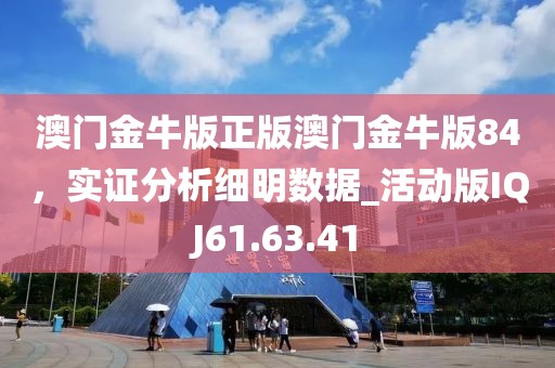澳門金牛版正版澳門金牛版84，實(shí)證分析細(xì)明數(shù)據(jù)_活動(dòng)版IQJ61.63.41