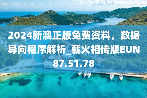 2024新澳正版免費資料，數(shù)據(jù)導向程序解析_薪火相傳版EUN87.51.78