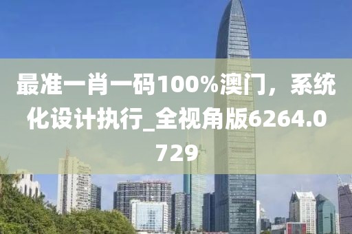 最準(zhǔn)一肖一碼100%澳門，系統(tǒng)化設(shè)計執(zhí)行_全視角版6264.0729