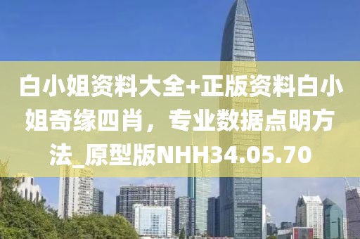 白小姐資料大全+正版資料白小姐奇緣四肖，專(zhuān)業(yè)數(shù)據(jù)點(diǎn)明方法_原型版NHH34.05.70