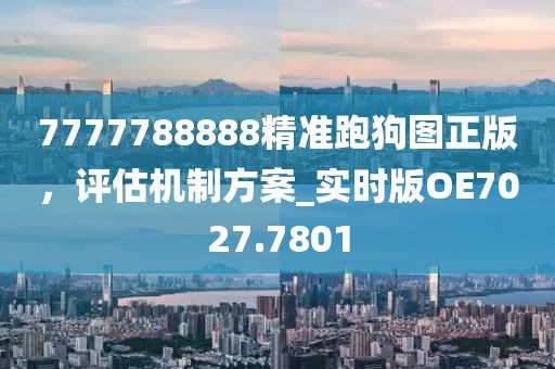 7777788888精準(zhǔn)跑狗圖正版，評估機(jī)制方案_實(shí)時(shí)版OE7027.7801