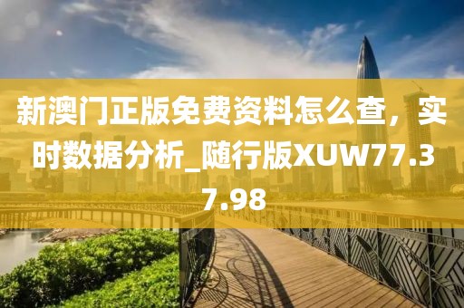 新澳門正版免費(fèi)資料怎么查，實(shí)時(shí)數(shù)據(jù)分析_隨行版XUW77.37.98