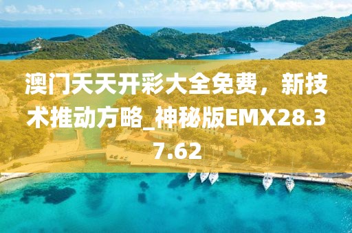 澳門(mén)天天開(kāi)彩大全免費(fèi)，新技術(shù)推動(dòng)方略_神秘版EMX28.37.62