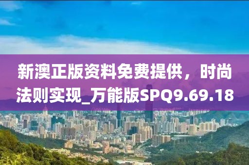 新澳正版資料免費提供，時尚法則實現(xiàn)_萬能版SPQ9.69.18
