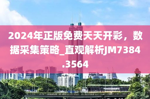 2024年正版免費天天開彩，數(shù)據(jù)采集策略_直觀解析JM7384.3564