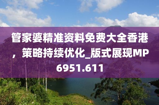 管家婆精準(zhǔn)資料免費大全香港，策略持續(xù)優(yōu)化_版式展現(xiàn)MP6951.611