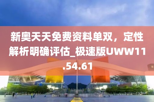 新奧天天免費資料單雙，定性解析明確評估_極速版UWW11.54.61
