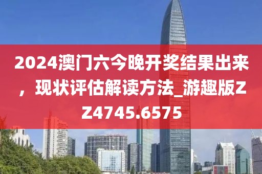 2024澳門六今晚開獎(jiǎng)結(jié)果出來(lái)，現(xiàn)狀評(píng)估解讀方法_游趣版ZZ4745.6575