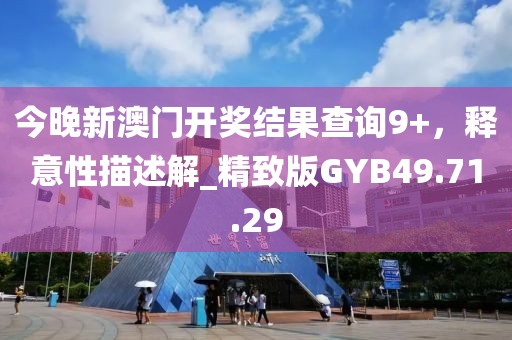 今晚新澳門開獎(jiǎng)結(jié)果查詢9+，釋意性描述解_精致版GYB49.71.29
