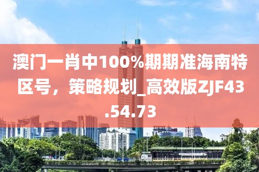 澳門一肖中100%期期準海南特區(qū)號，策略規(guī)劃_高效版ZJF43.54.73