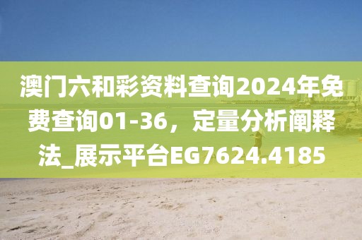 澳門(mén)六和彩資料查詢(xún)2024年免費(fèi)查詢(xún)01-36，定量分析闡釋法_展示平臺(tái)EG7624.4185