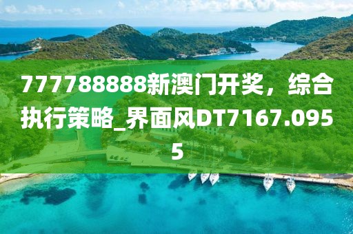 777788888新澳門開獎，綜合執(zhí)行策略_界面風(fēng)DT7167.0955