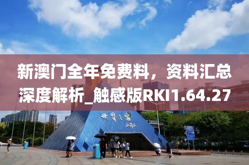 新澳門全年免費(fèi)料，資料匯總深度解析_觸感版RKI1.64.27
