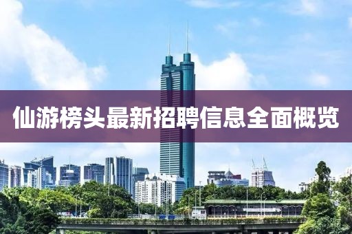 仙游榜頭最新招聘信息全面概覽