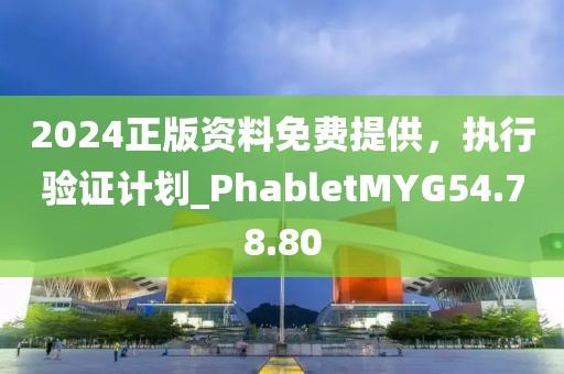 2024正版資料免費(fèi)提供，執(zhí)行驗證計劃_PhabletMYG54.78.80