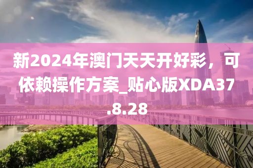新2024年澳門天天開好彩，可依賴操作方案_貼心版XDA37.8.28