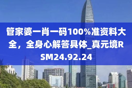 管家婆一肖一碼100%準(zhǔn)資料大全，全身心解答具體_真元境RSM24.92.24
