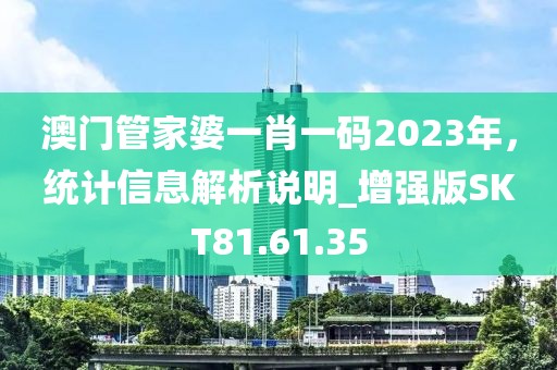 澳門管家婆一肖一碼2023年，統(tǒng)計(jì)信息解析說明_增強(qiáng)版SKT81.61.35