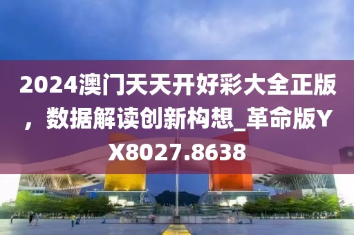 2024澳門天天開好彩大全正版，數(shù)據(jù)解讀創(chuàng)新構(gòu)想_革命版YX8027.8638