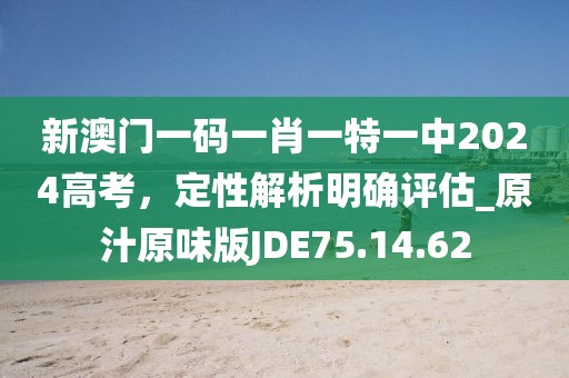 新澳門一碼一肖一特一中2024高考，定性解析明確評估_原汁原味版JDE75.14.62