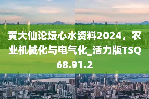 黃大仙論壇心水資料2024，農(nóng)業(yè)機械化與電氣化_活力版TSQ68.91.2