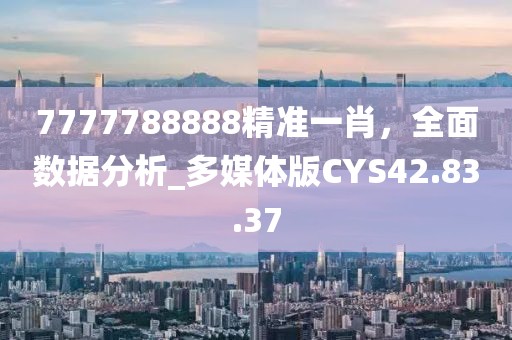 7777788888精準(zhǔn)一肖，全面數(shù)據(jù)分析_多媒體版CYS42.83.37